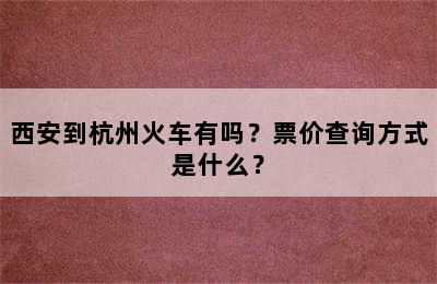 西安到杭州火车有吗？票价查询方式是什么？