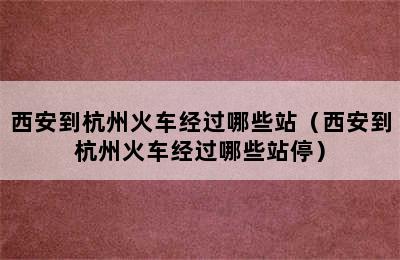 西安到杭州火车经过哪些站（西安到杭州火车经过哪些站停）