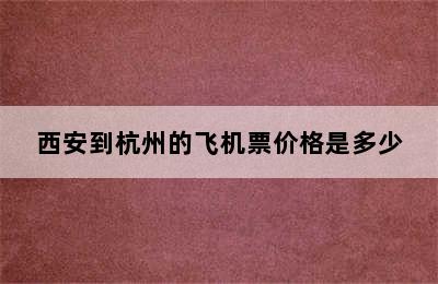 西安到杭州的飞机票价格是多少