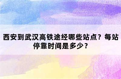 西安到武汉高铁途经哪些站点？每站停靠时间是多少？