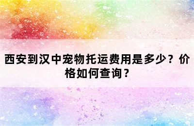 西安到汉中宠物托运费用是多少？价格如何查询？