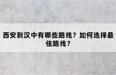 西安到汉中有哪些路线？如何选择最佳路线？