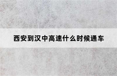西安到汉中高速什么时候通车