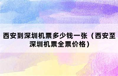 西安到深圳机票多少钱一张（西安至深圳机票全票价格）