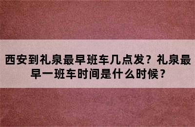 西安到礼泉最早班车几点发？礼泉最早一班车时间是什么时候？