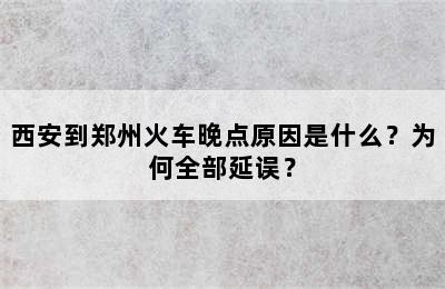 西安到郑州火车晚点原因是什么？为何全部延误？