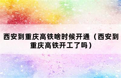 西安到重庆高铁啥时候开通（西安到重庆高铁开工了吗）