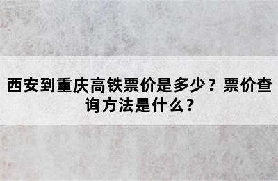 西安到重庆高铁票价是多少？票价查询方法是什么？