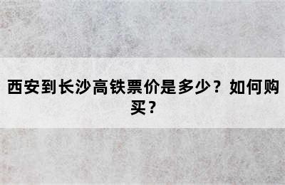 西安到长沙高铁票价是多少？如何购买？