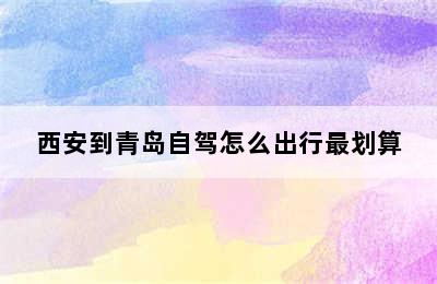 西安到青岛自驾怎么出行最划算