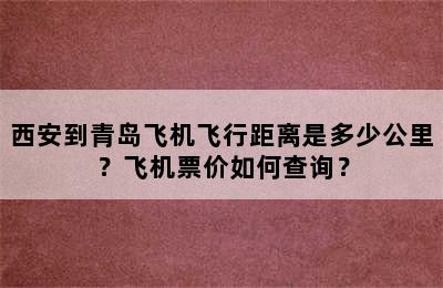 西安到青岛飞机飞行距离是多少公里？飞机票价如何查询？