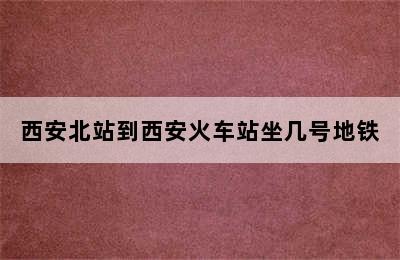 西安北站到西安火车站坐几号地铁