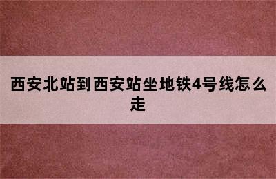 西安北站到西安站坐地铁4号线怎么走