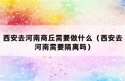 西安去河南商丘需要做什么（西安去河南需要隔离吗）