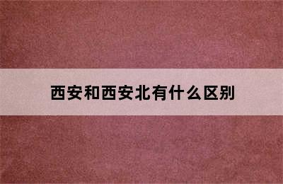 西安和西安北有什么区别