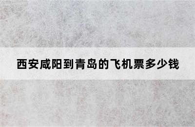 西安咸阳到青岛的飞机票多少钱