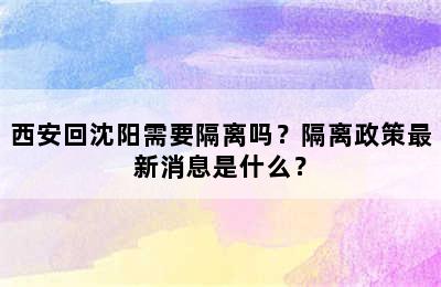 西安回沈阳需要隔离吗？隔离政策最新消息是什么？