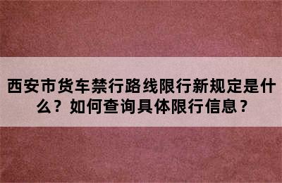 西安市货车禁行路线限行新规定是什么？如何查询具体限行信息？
