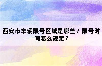 西安市车辆限号区域是哪些？限号时间怎么规定？