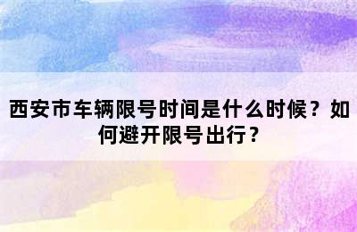 西安市车辆限号时间是什么时候？如何避开限号出行？