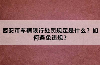 西安市车辆限行处罚规定是什么？如何避免违规？