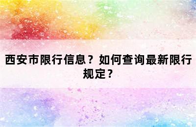 西安市限行信息？如何查询最新限行规定？