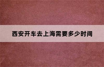 西安开车去上海需要多少时间