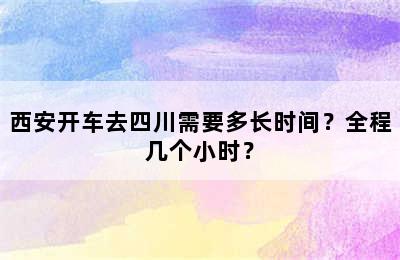 西安开车去四川需要多长时间？全程几个小时？