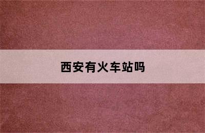 西安有火车站吗
