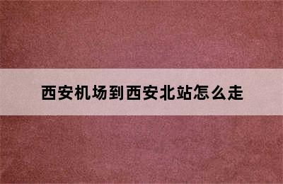 西安机场到西安北站怎么走