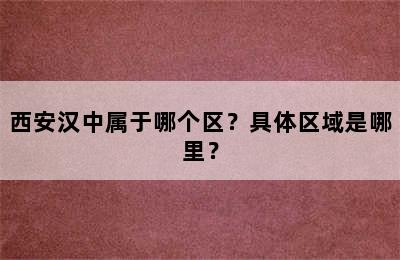 西安汉中属于哪个区？具体区域是哪里？