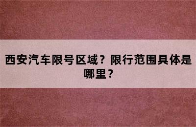 西安汽车限号区域？限行范围具体是哪里？