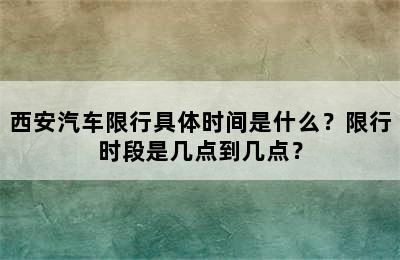 西安汽车限行具体时间是什么？限行时段是几点到几点？