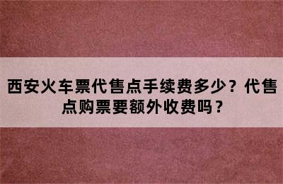 西安火车票代售点手续费多少？代售点购票要额外收费吗？