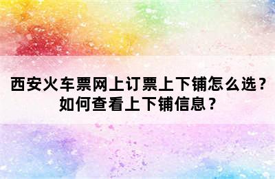 西安火车票网上订票上下铺怎么选？如何查看上下铺信息？