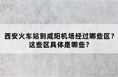 西安火车站到咸阳机场经过哪些区？这些区具体是哪些？