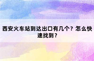 西安火车站到达出口有几个？怎么快速找到？