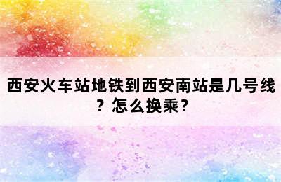 西安火车站地铁到西安南站是几号线？怎么换乘？