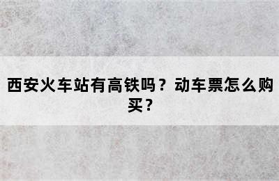 西安火车站有高铁吗？动车票怎么购买？