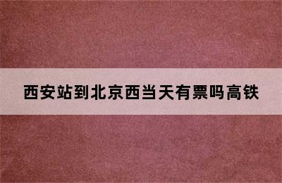 西安站到北京西当天有票吗高铁