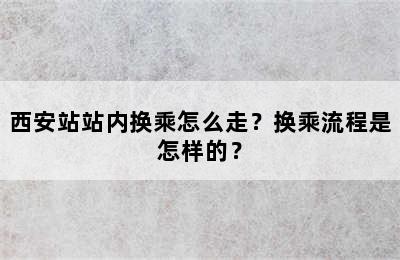 西安站站内换乘怎么走？换乘流程是怎样的？