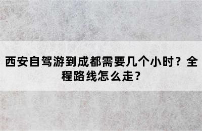西安自驾游到成都需要几个小时？全程路线怎么走？
