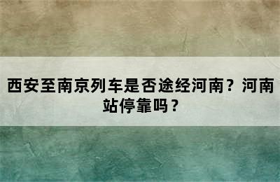 西安至南京列车是否途经河南？河南站停靠吗？