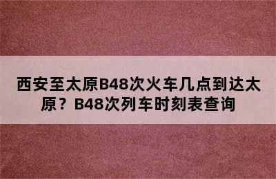 西安至太原B48次火车几点到达太原？B48次列车时刻表查询