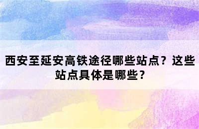 西安至延安高铁途径哪些站点？这些站点具体是哪些？