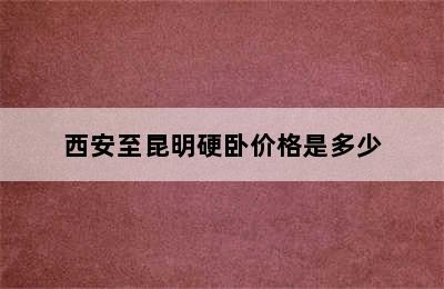 西安至昆明硬卧价格是多少