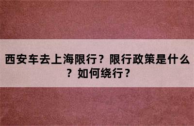 西安车去上海限行？限行政策是什么？如何绕行？