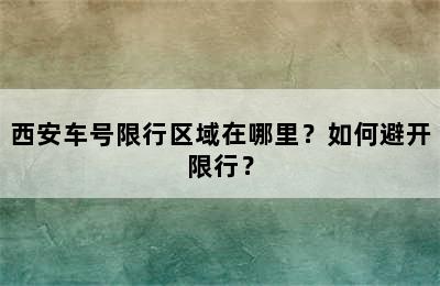 西安车号限行区域在哪里？如何避开限行？