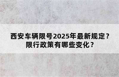 西安车辆限号2025年最新规定？限行政策有哪些变化？