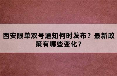 西安限单双号通知何时发布？最新政策有哪些变化？
